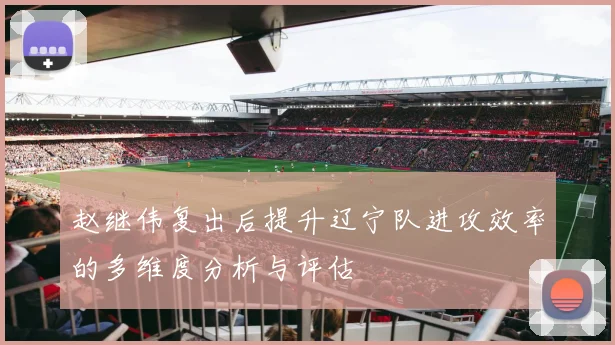 赵继伟复出后提升辽宁队进攻效率的多维度分析与评估