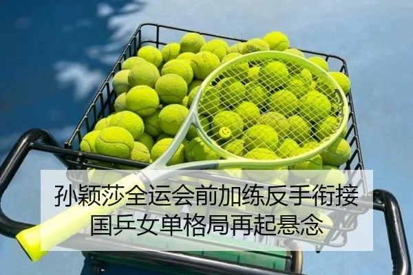 孙颖莎全运会前加练反手衔接 国乒女单格局再起悬念