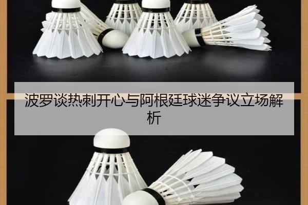 波罗谈热刺开心与阿根廷球迷争议立场解析
